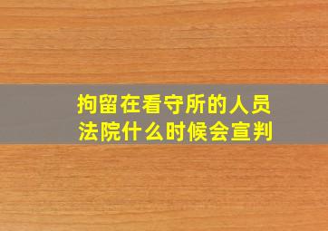 拘留在看守所的人员 法院什么时候会宣判